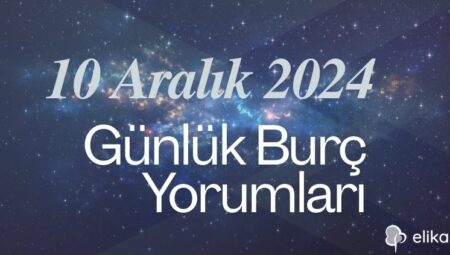 10 Aralık 2024 Günlük Burç Yorumları