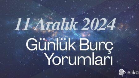 11 Aralık 2024 Günlük Burç Yorumları