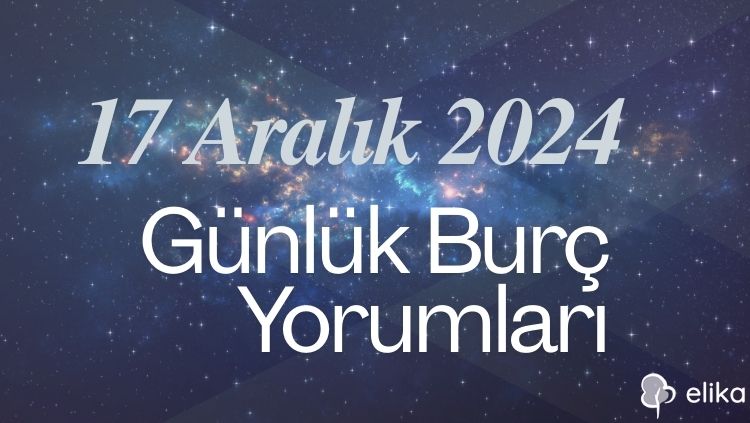 17 Aralık 2024 Günlük Tüm Burçlar İçin Yorumlar