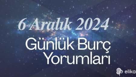 6 Aralık 2024 Günlük Burç Yorumları