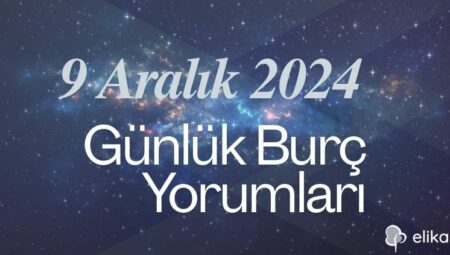 9 Aralık 2024 Günlük Burç Yorumları